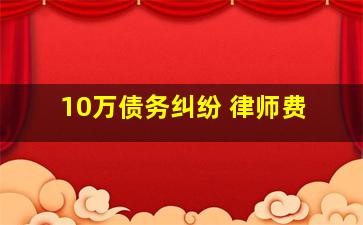 10万债务纠纷 律师费